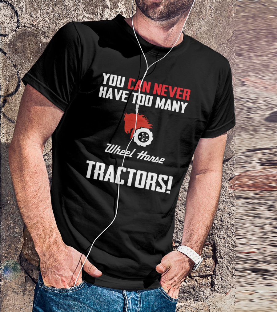 YOU CAN NEVER HAVE TOO MANY WHEEL HORSE TRACTORS T-Shirt