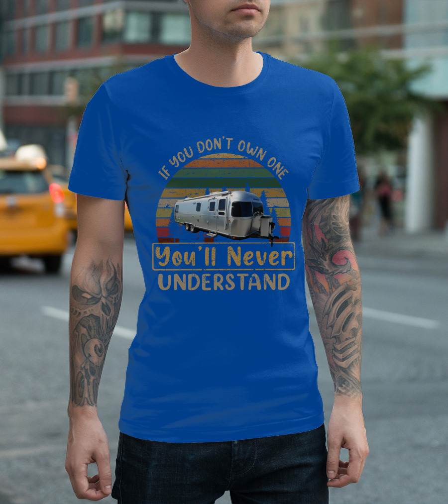 Airstream Classic 30 If You Don't Own One You'll Never Understand T-Shirt