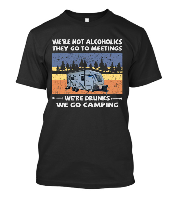 WE'RE NOT ALCOHOLICS THEY GO TO MEETINGS FREEDOM EXPRESS 192RBS WE'RE DRUNKS WE GO CAMPING T-Shirt