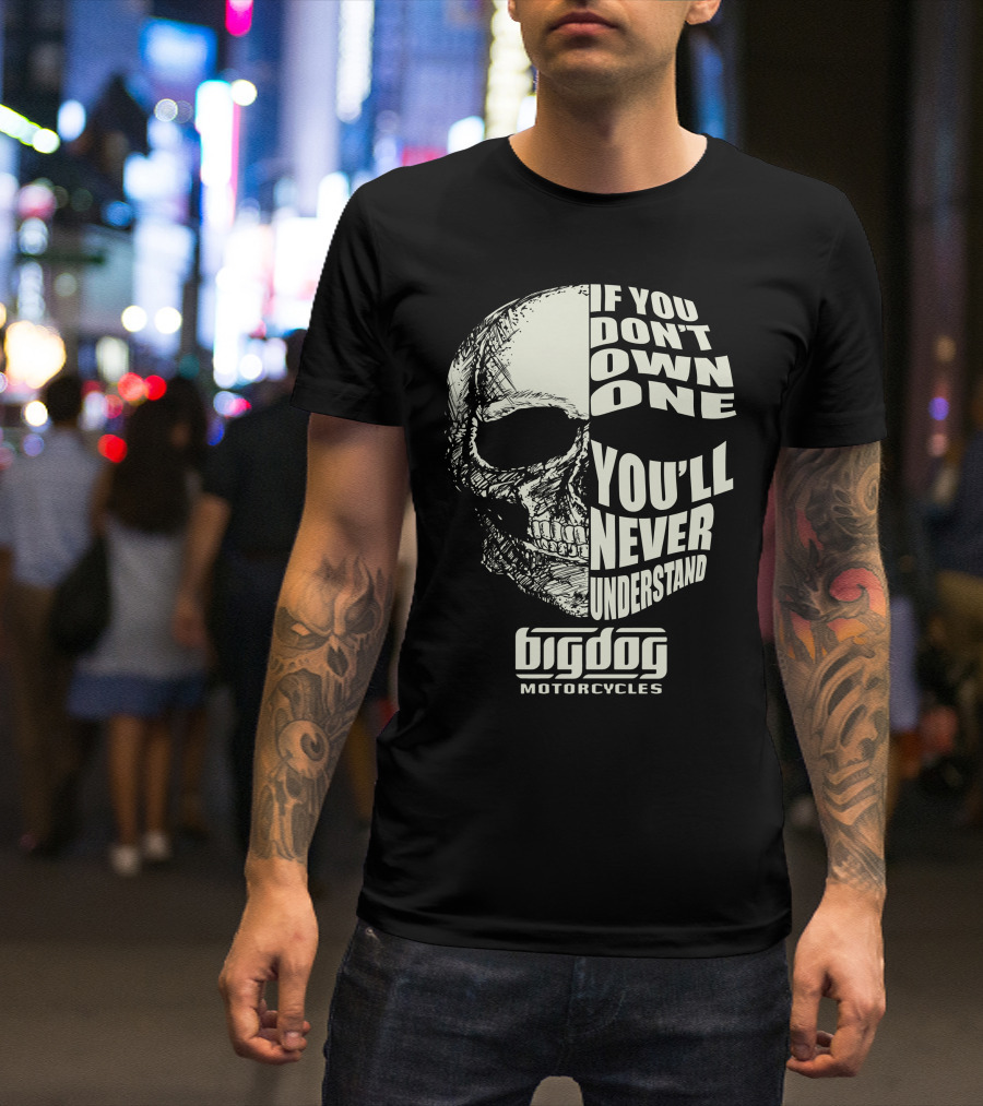 If You Don't Own One You'll Never Understand Big Dog Motorcycles T-Shirt
