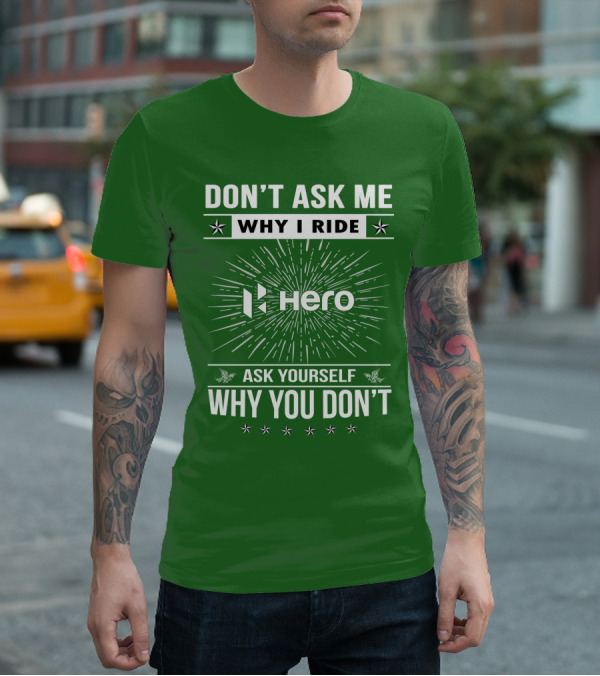DON'T ASK ME WHY I RIDE HERO MOTORCYCLES ASK YOURSELF WHY YOU DON'T T-Shirt
