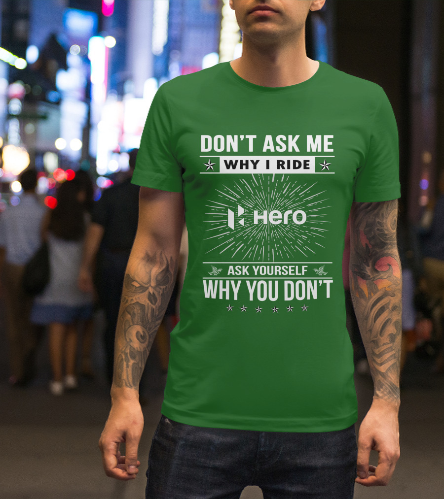DON'T ASK ME WHY I RIDE HERO MOTORCYCLES ASK YOURSELF WHY YOU DON'T T-Shirt