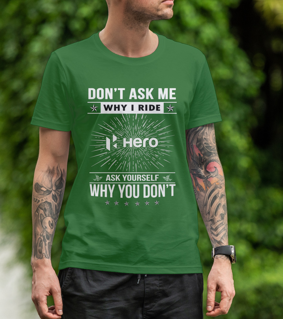 DON'T ASK ME WHY I RIDE HERO MOTORCYCLES ASK YOURSELF WHY YOU DON'T T-Shirt