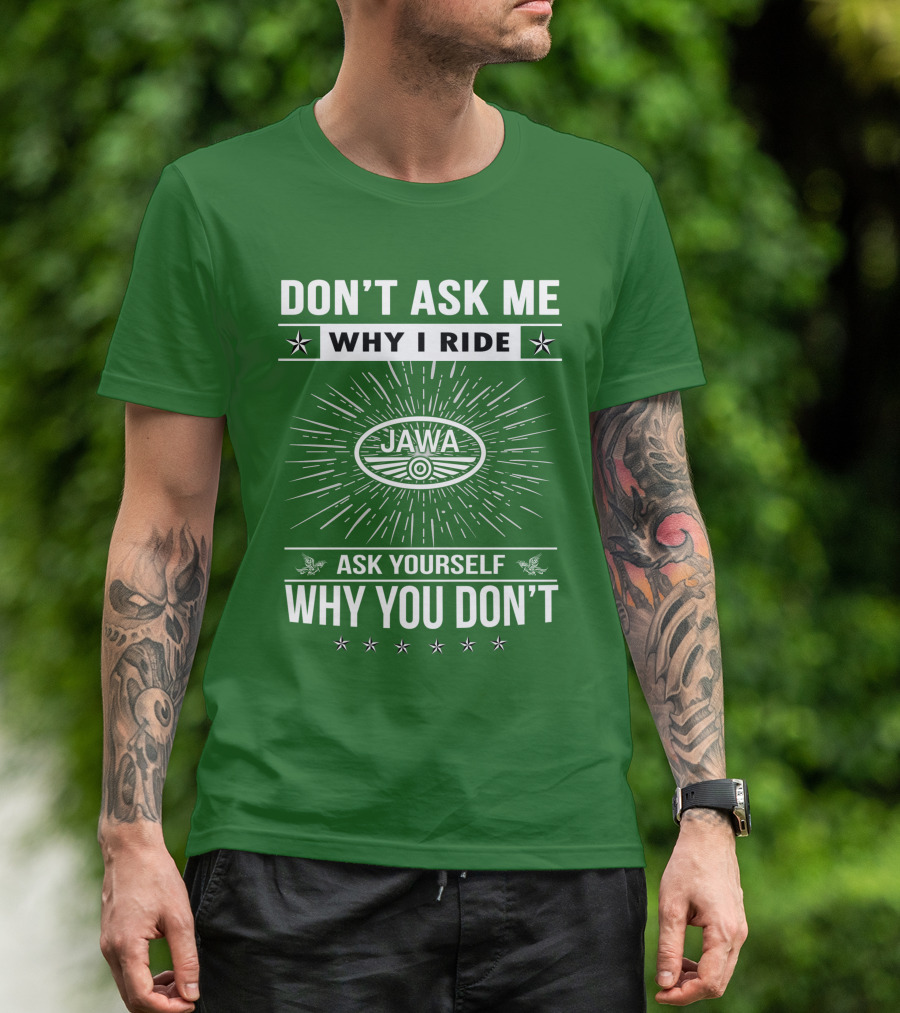 DON'T ASK ME WHY I RIDE JAWA ASK YOURSELF WHY YOU DON'T T-Shirt