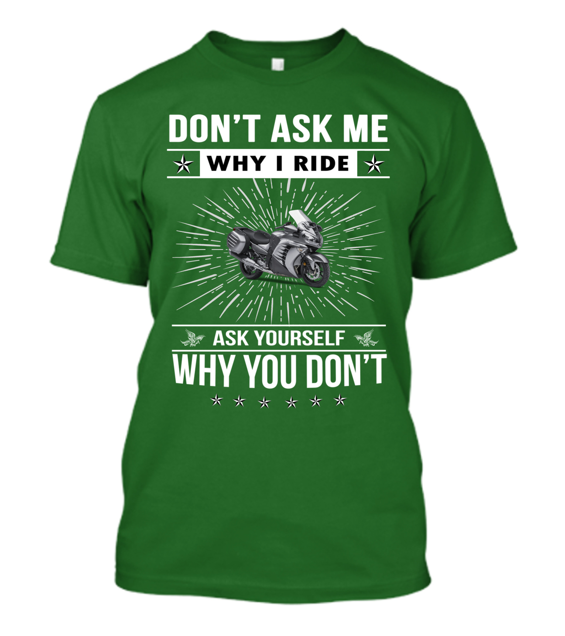 DON'T ASK ME WHY I RIDE KAWASAKI 1400 GTRider ASK YOURSELF WHY YOU DON'T T-Shirt