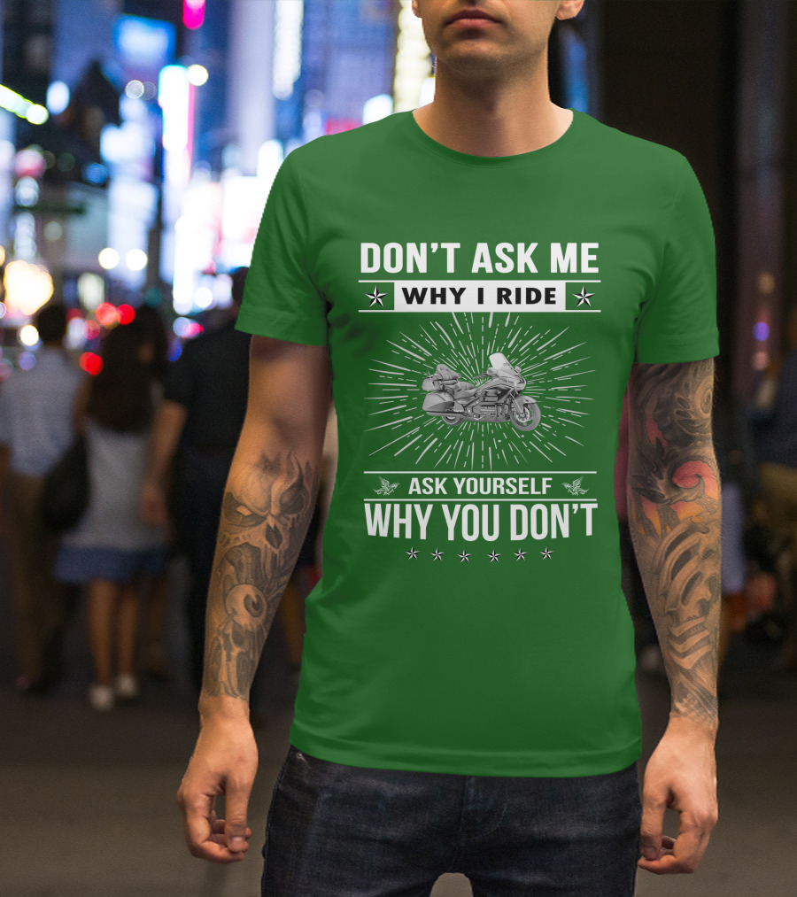 DON'T ASK ME WHY I RIDE ASK YOURSELF WHY YOU DON'T Honda Goldwing GL 1500 T-Shirt