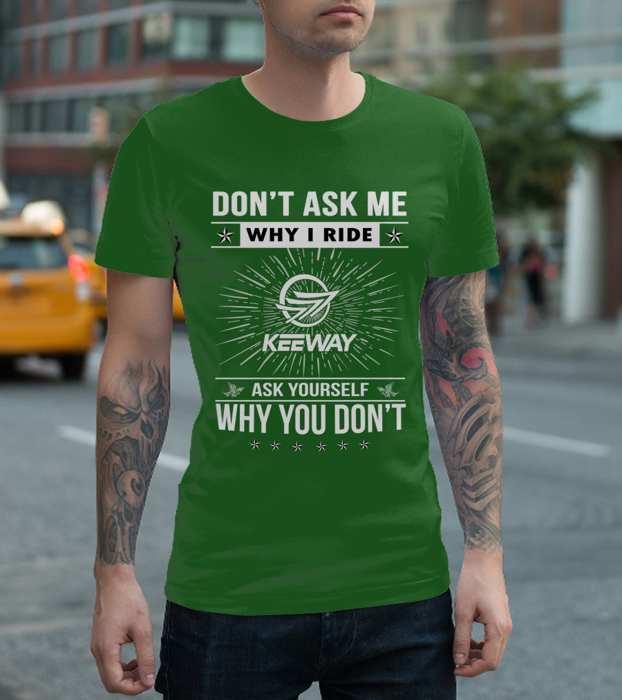 DON'T ASK ME WHY I RIDE KEEWAY SPEED 125 ASK YOURSELF WHY YOU DON'T T-Shirt