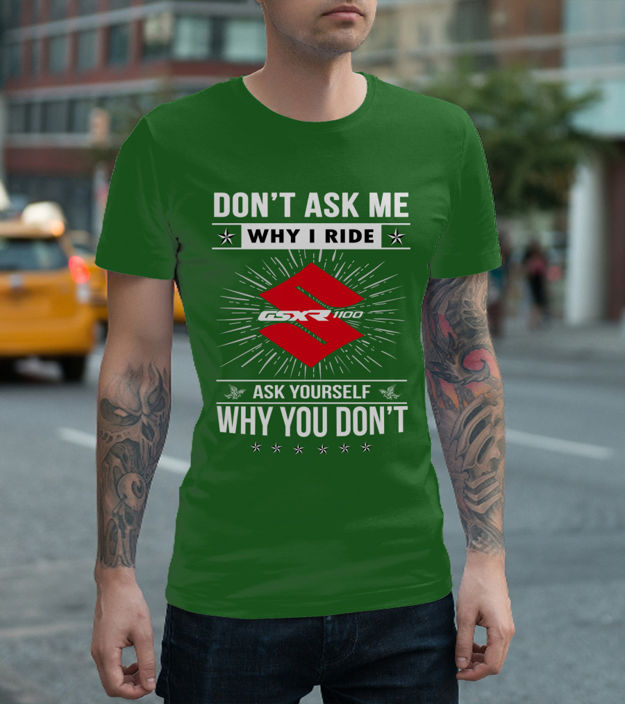 DON'T ASK ME WHY I RIDE SUZUKI GSXR 1100 ASK YOURSELF WHY YOU DON'T T-Shirt