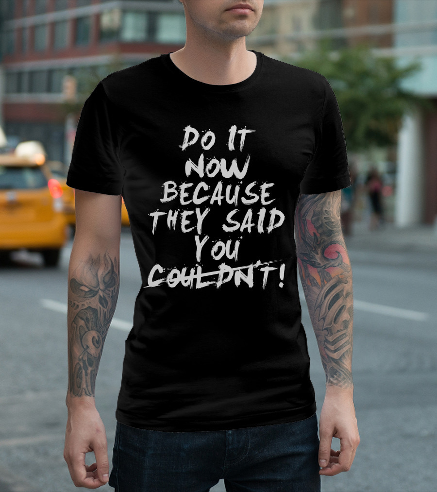 Do It Now Because They Said You Couldn't motivational message T-Shirt