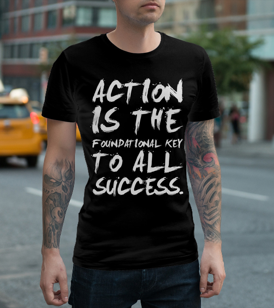 Action Is the Foundational Key to All Success T-Shirt