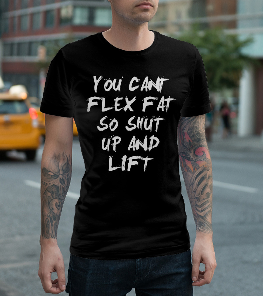 You Cant Flex Fat So Shut Up and Lift Motivational Workout T-Shirt
