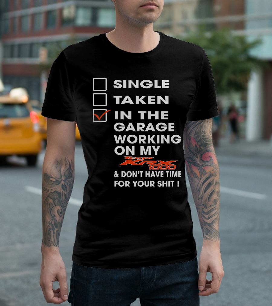 SINGLE TAKEN IN THE GARAGE WORKING ON MY KAWASAKI KRX 1000 and DON'T HAVE TIME FOR YOUR SHIT T-Shirt