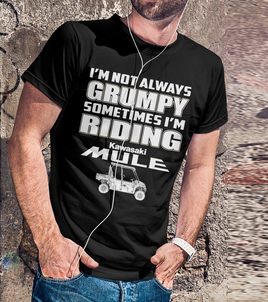 I'M NOT ALWAYS GRUMPY SOMETIMES I'M RIDING KAWASAKI MULE T-Shirt