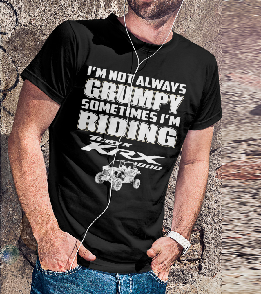 I'm Not Always Grumpy Sometimes I'm Riding Teryx KRX 1000 T-Shirt