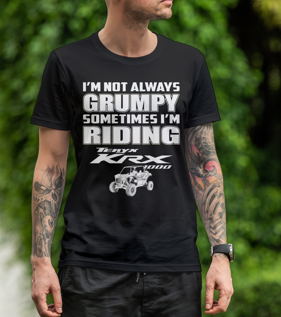 I'm Not Always Grumpy Sometimes I'm Riding Teryx KRX 1000 T-Shirt