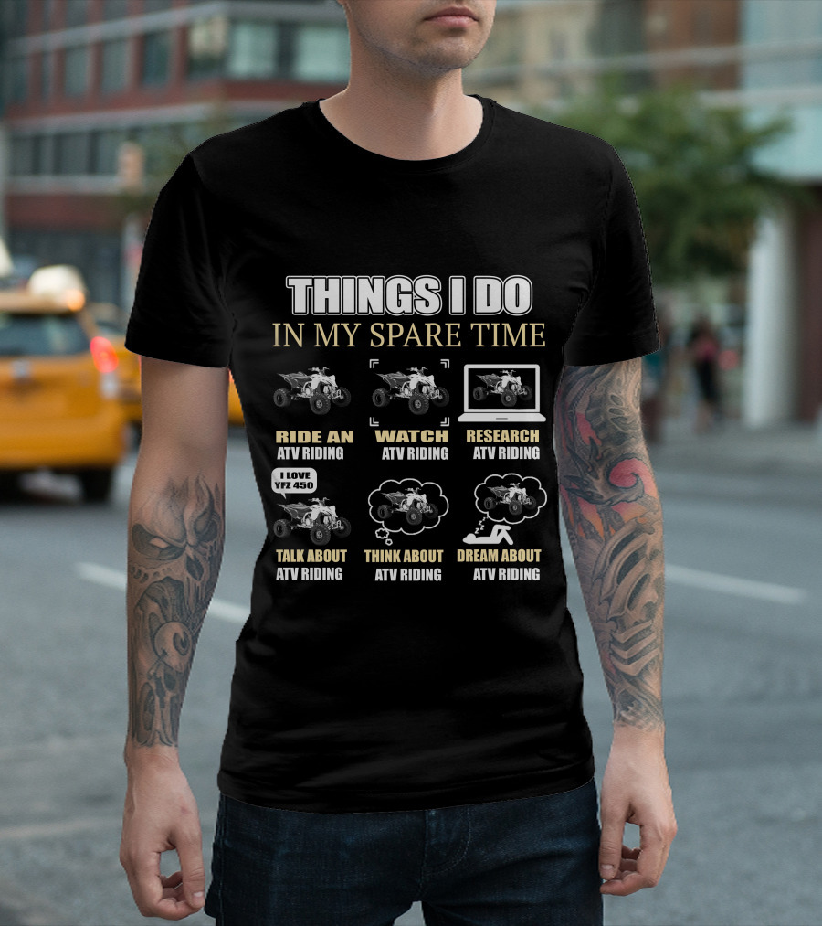 Things I Do In My Spare Time Ride Watch Research Talk Think Dream About ATV Riding I Love YFZ 450 T-Shirt
