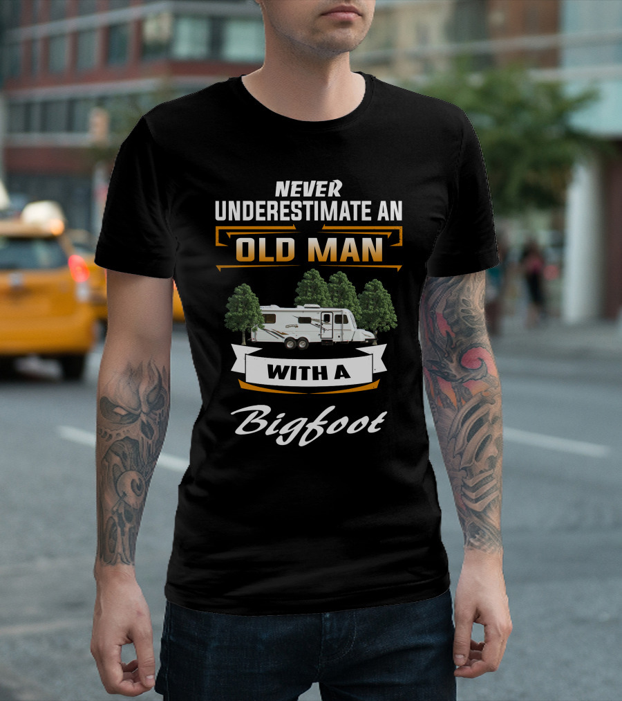 NEVER UNDERESTIMATE AN OLD MAN WITH A Bigfoot T-Shirt