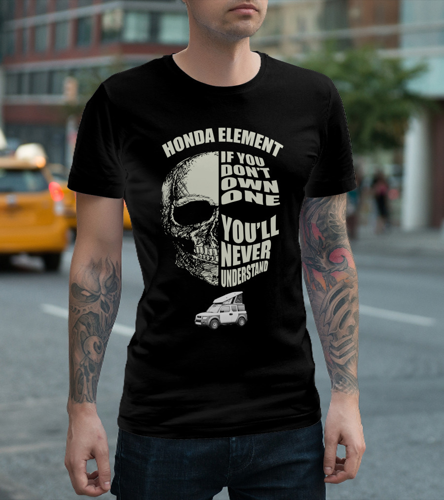 HONDA ELEMENT IF YOU DON'T OWN ONE YOU'LL NEVER UNDERSTAND T-Shirt
