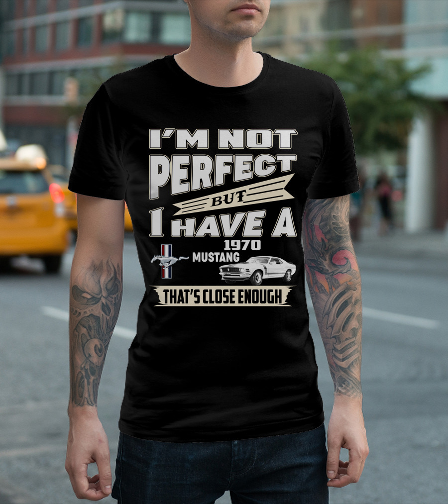 I'M NOT PERFECT BUT I HAVE A 1970 MUSTANG THAT'S CLOSE ENOUGH T-Shirt