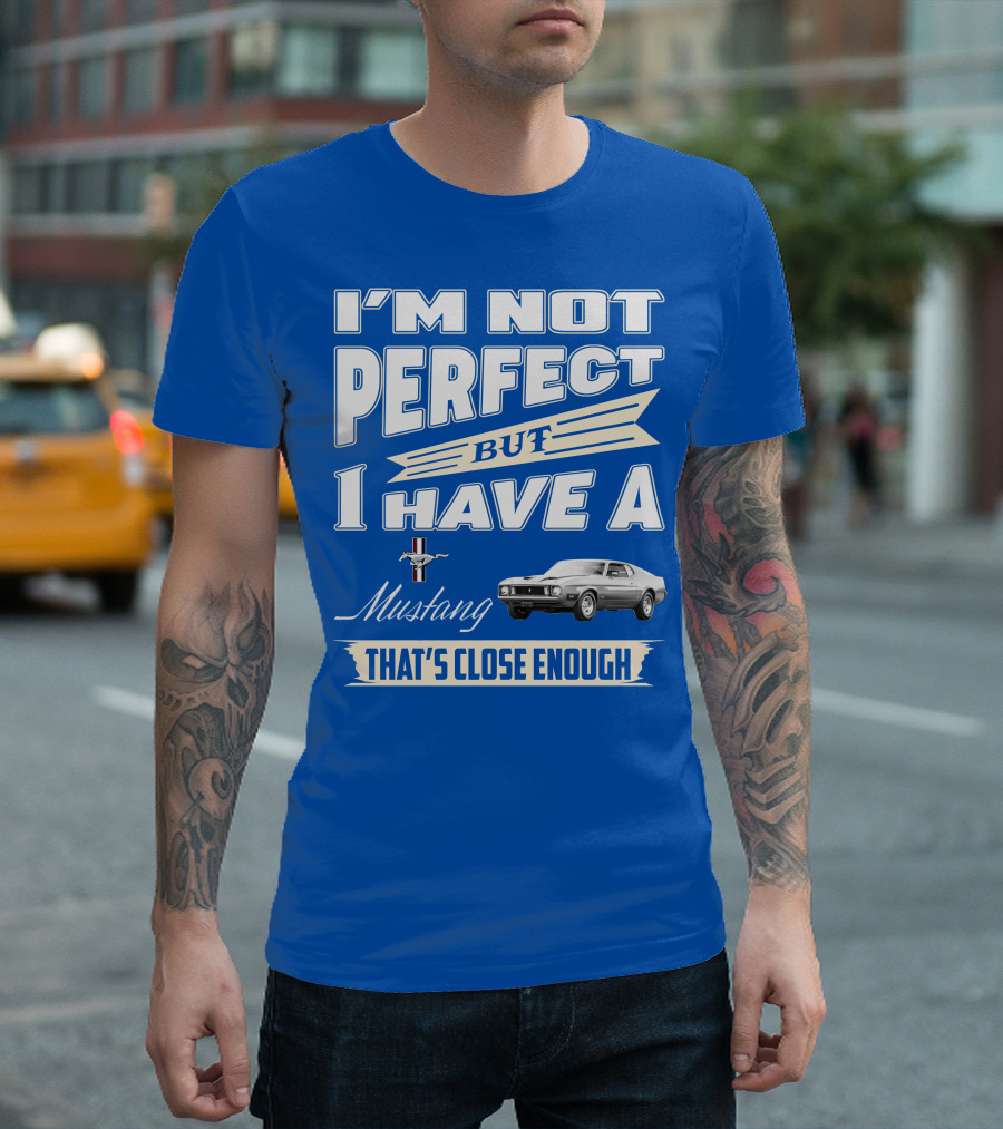 I'M NOT PERFECT BUT I HAVE A 1973 Mustang THAT'S CLOSE ENOUGH T-Shirt