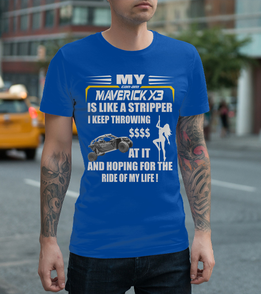MY Can-Am Maverick X3 Is Like A Stripper I Keep Throwing $$$$ At It And Hoping For The Ride Of My Life T-Shirt