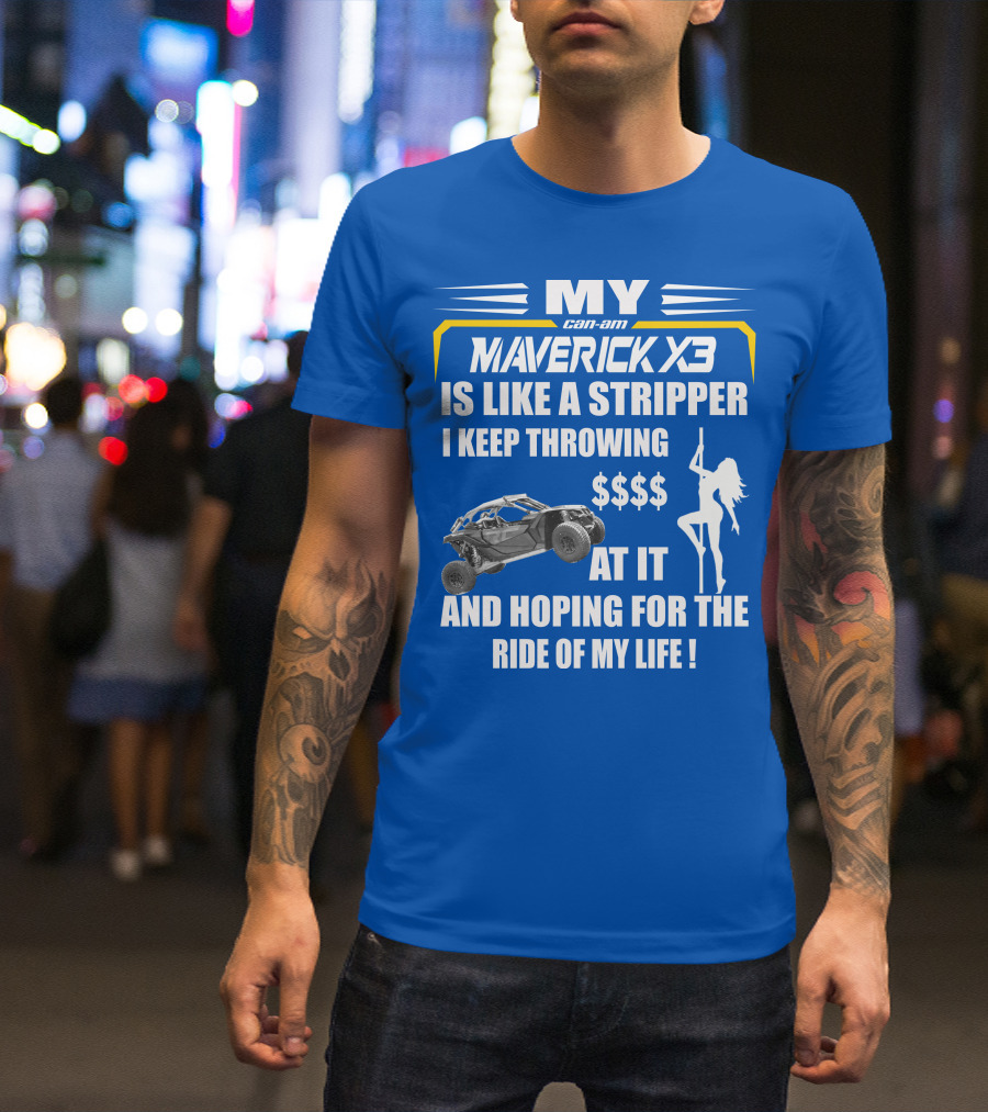 MY Can-Am Maverick X3 Is Like A Stripper I Keep Throwing $$$$ At It And Hoping For The Ride Of My Life T-Shirt
