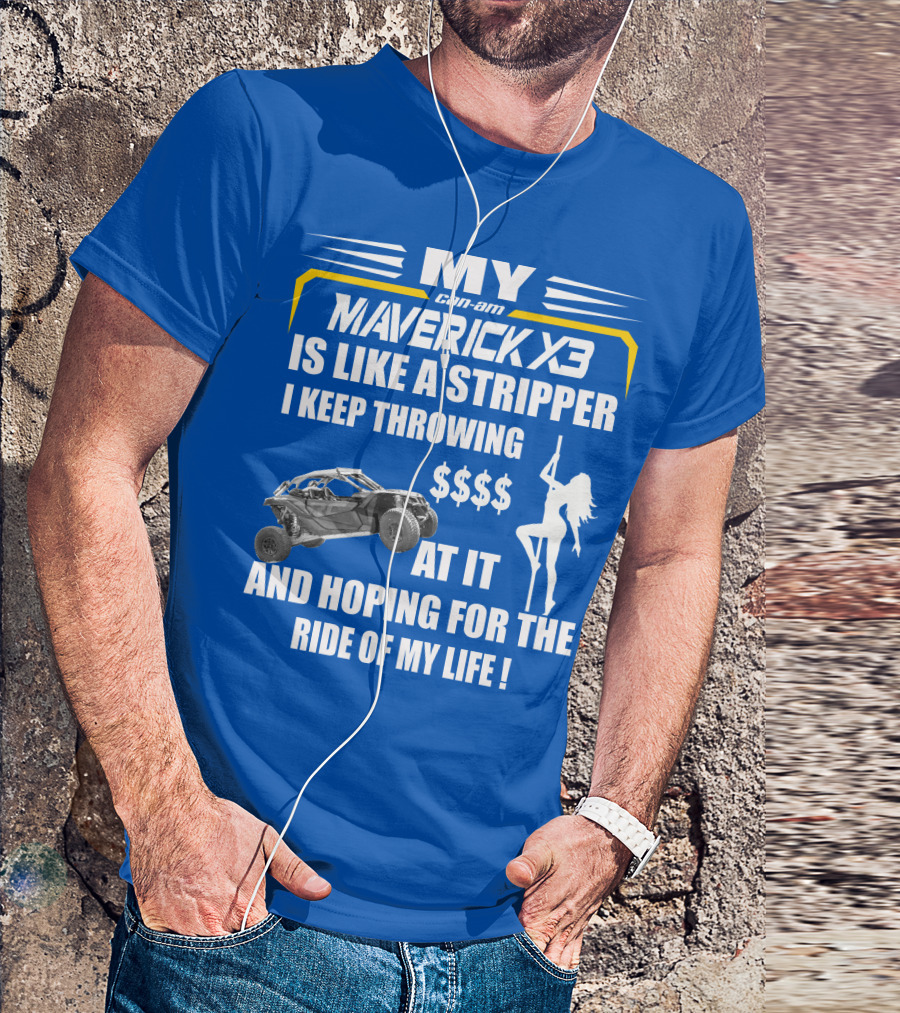 MY Can-Am Maverick X3 Is Like A Stripper I Keep Throwing $$$$ At It And Hoping For The Ride Of My Life T-Shirt