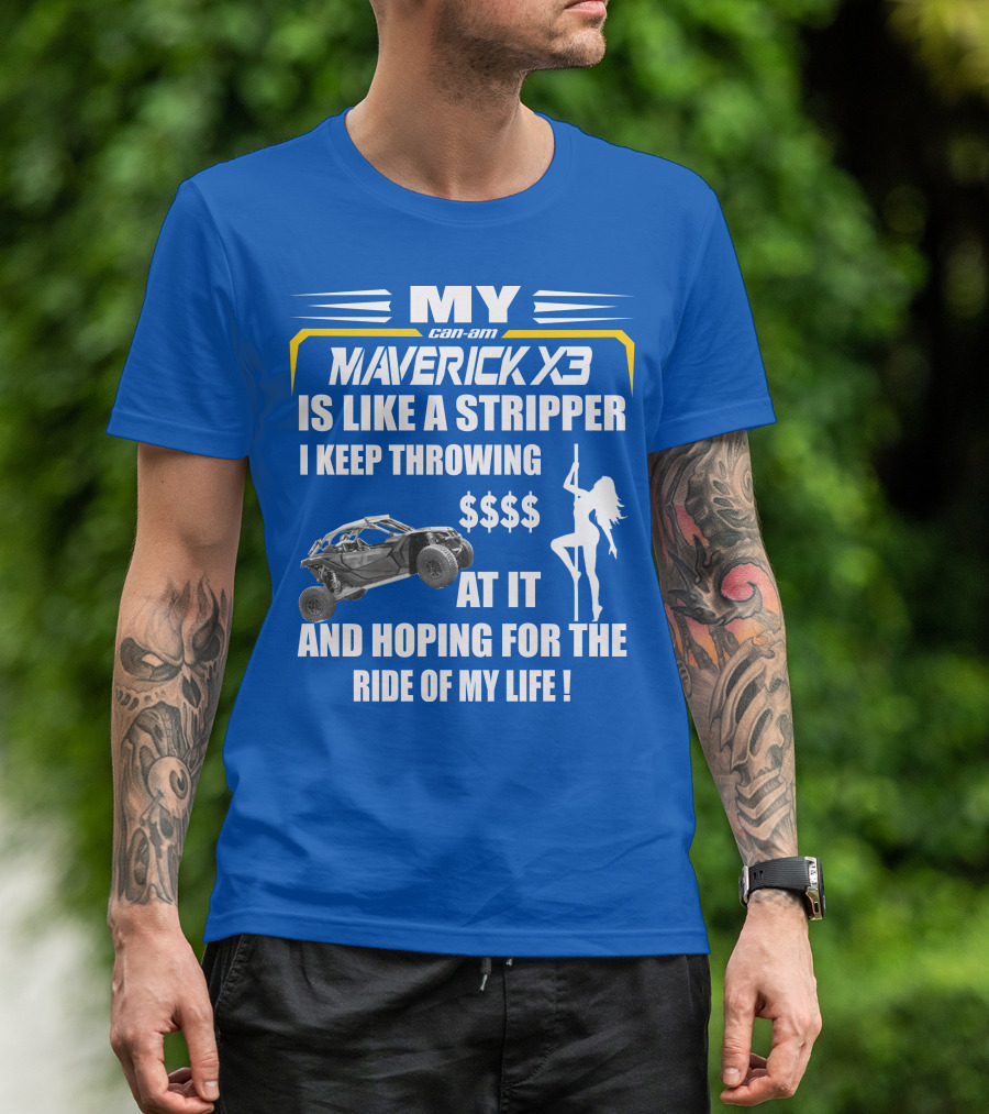 MY Can-Am Maverick X3 Is Like A Stripper I Keep Throwing $$$$ At It And Hoping For The Ride Of My Life T-Shirt