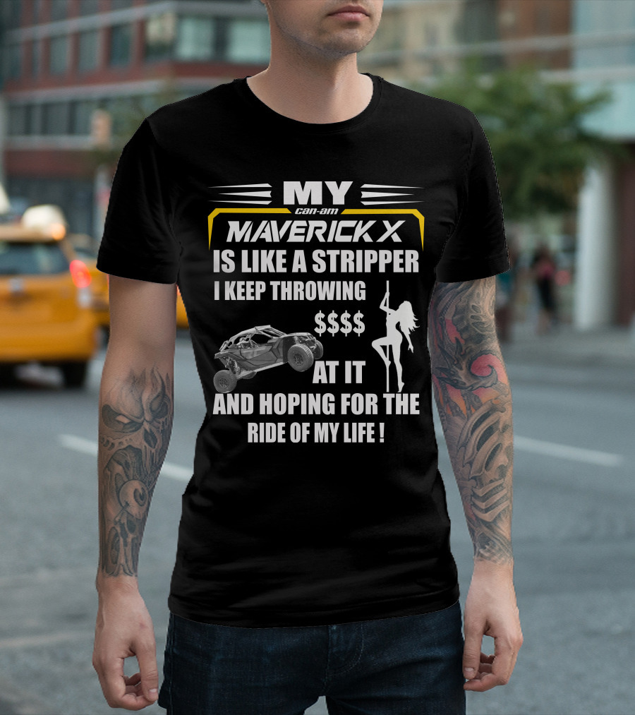 MY Can-Am Maverick X Is Like A Stripper I Keep Throwing $$$$ At It And Hoping For The Ride Of My Life T-Shirt