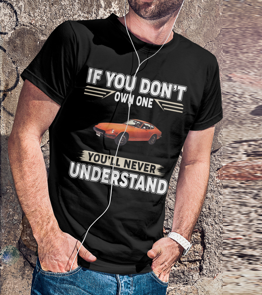 IF YOU DON'T OWN ONE 1971 Datsun 240Z YOU'LL NEVER UNDERSTAND T-Shirt