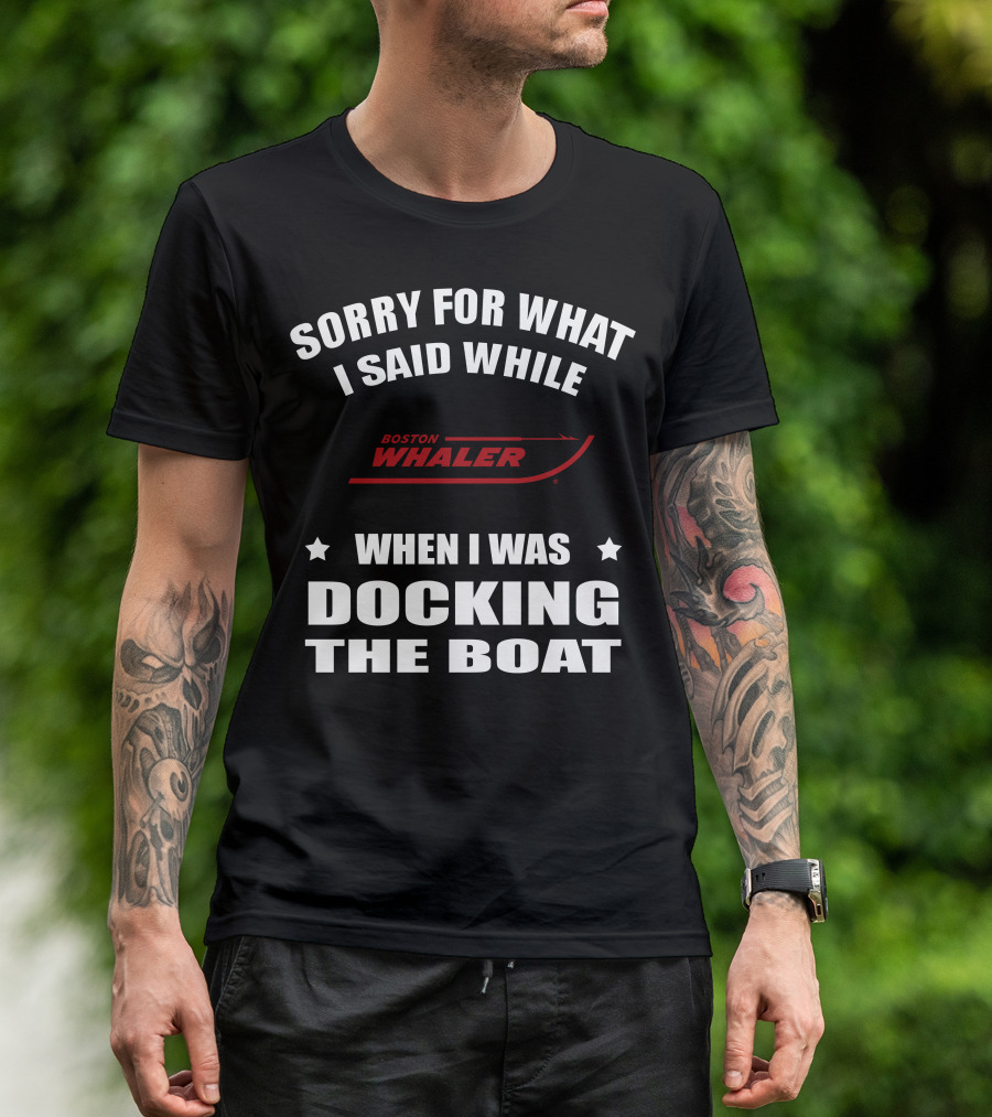 Sorry For What I Said While Docking The Boat Boston Whaler T-Shirt