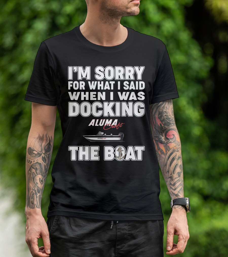 I'm Sorry For What I Said When I Was Docking Alumacraft Boat The Boat T-Shirt