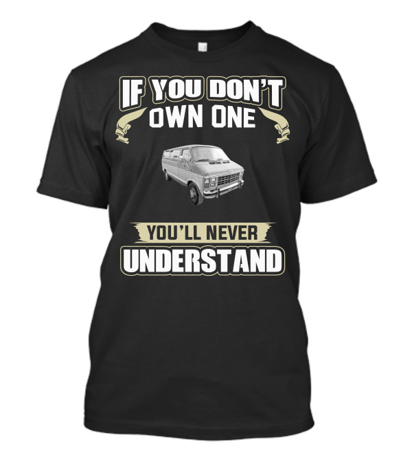 Dodge Ram Van If You Don’t Own One You’ll Never Understand T-Shirt
