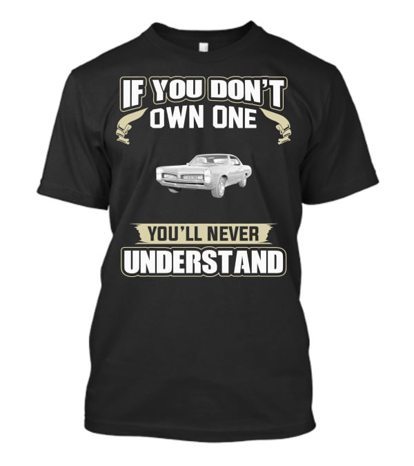 If You Don't Own One 1967 Pontiac GTO You'll Never Understand T-Shirt