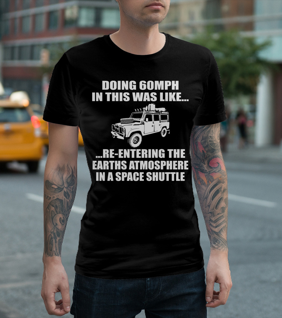 DOING 60MPH IN THIS WAS LIKE RE-ENTERING THE EARTH'S ATMOSPHERE IN A SPACE SHUTTLE LAND ROVER T-Shirt
