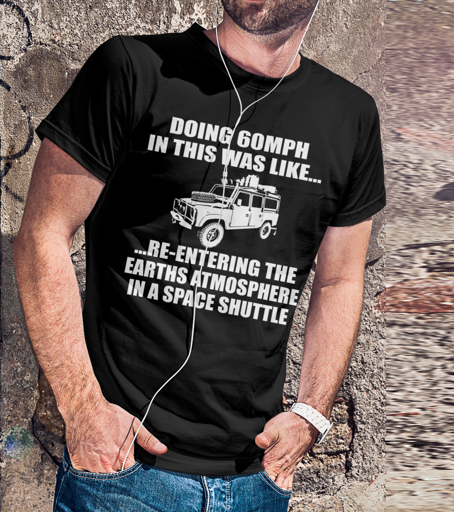 Doing 60Mph IN This Was Like Re-Entering The Earth's Atmosphere IN A Space Shuttle Land Rover T-Shirt