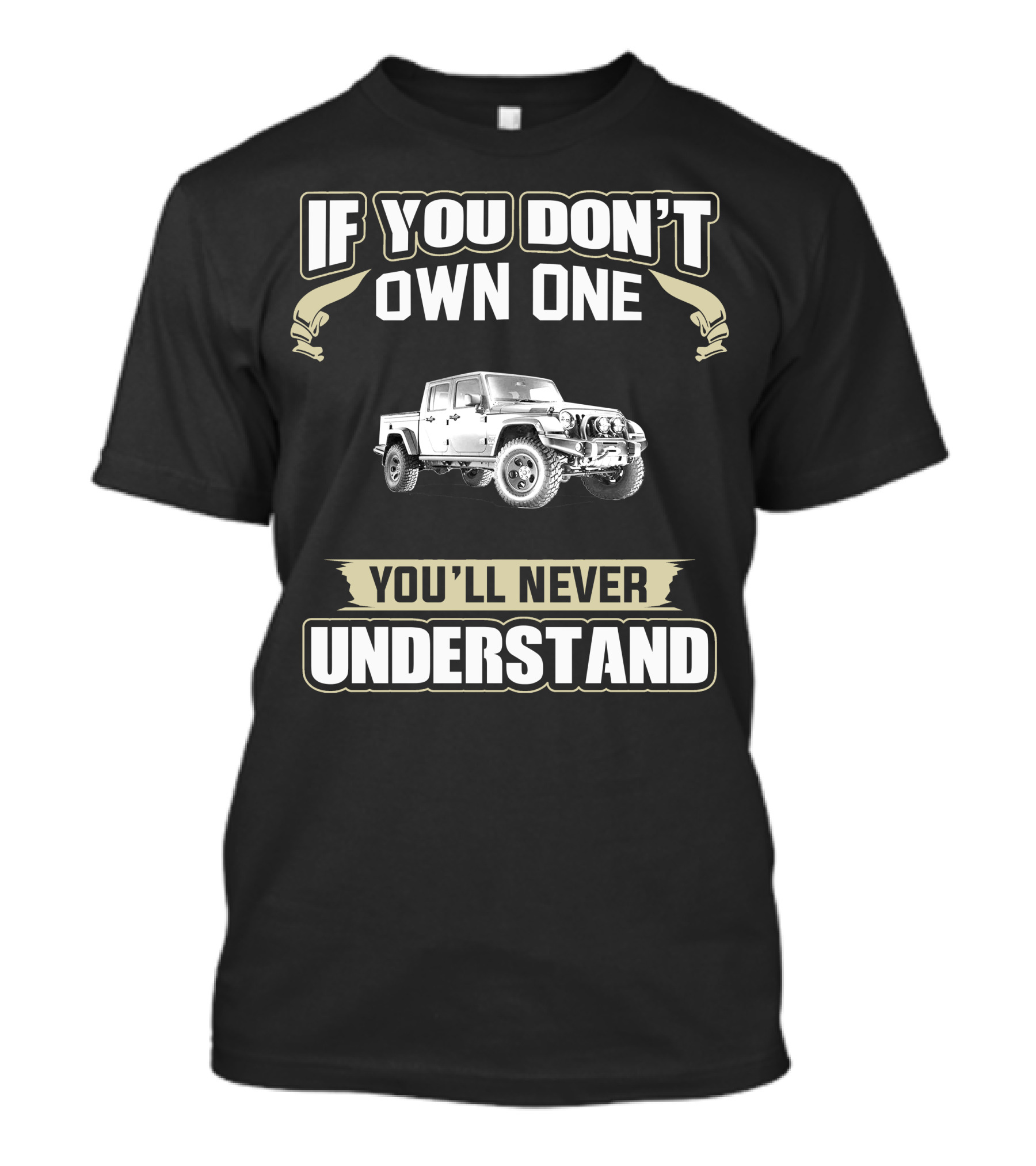 IF YOU DON'T OWN ONE YOU'LL NEVER UNDERSTAND JEEP GLADIATOR T-Shirt