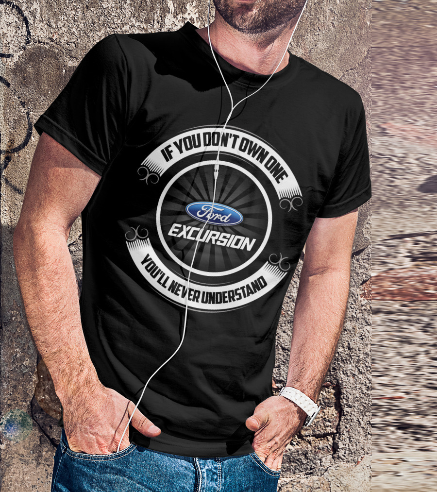 Ford Excursion If You Don't Own One You'll Never Understand T-Shirt