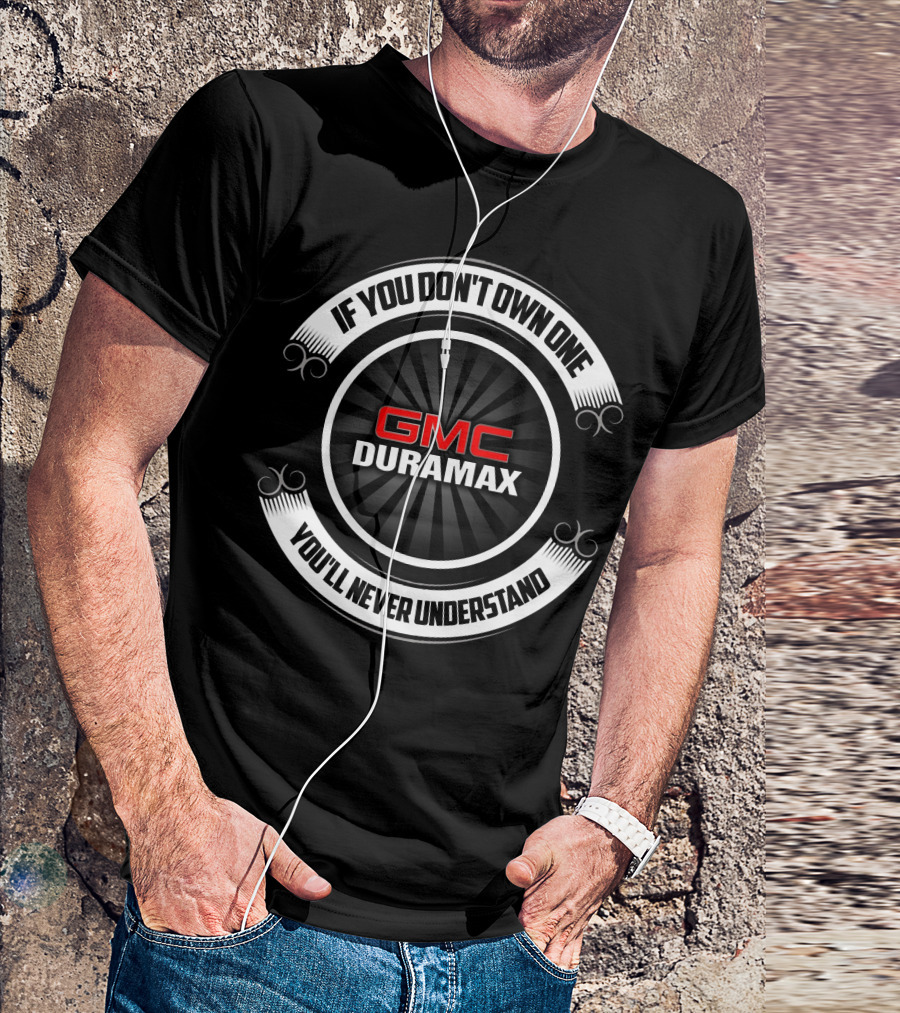 GMC Duramax If You Don't Own One You'll Never Understand T-Shirt