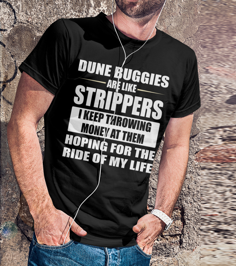 Dune Buggies Are Like Strippers I Keep Throwing Money At Them Hoping For The Ride Of My Life T-Shirt