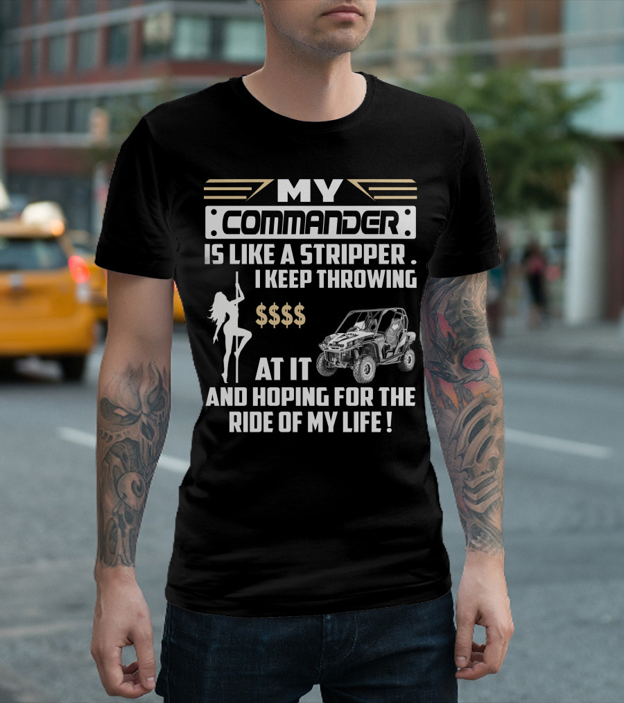 MY COMMANDER IS LIKE A STRIPPER I KEEP THROWING $$$$ AT IT AND HOPING FOR THE RIDE OF MY LIFE T-Shirt