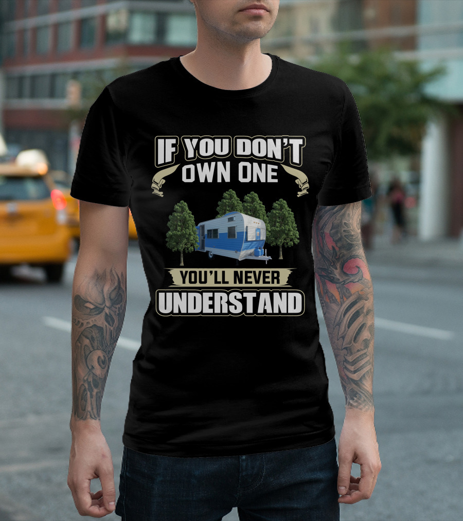 IF YOU DON'T OWN ONE YOU'LL NEVER UNDERSTAND FAN CAMPER T-Shirt