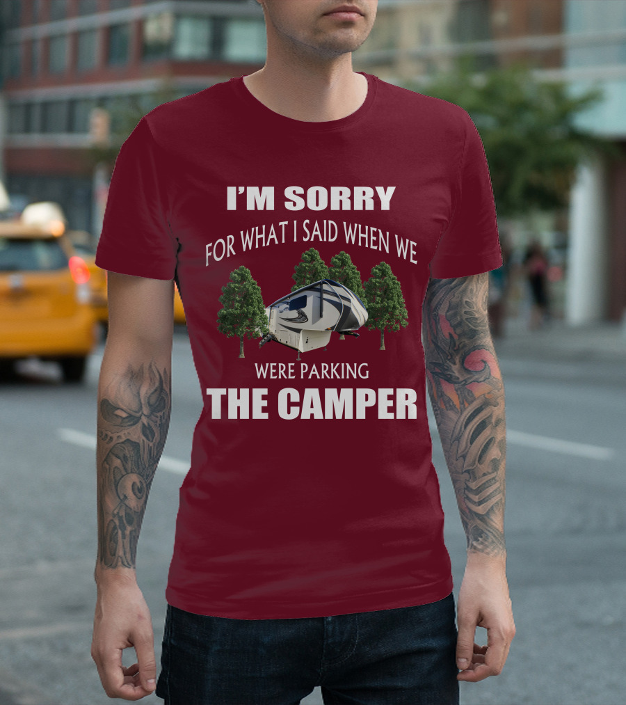 I'M SORRY FOR WHAT I SAID WHEN WE WERE PARKING THE CAMPER T-Shirt