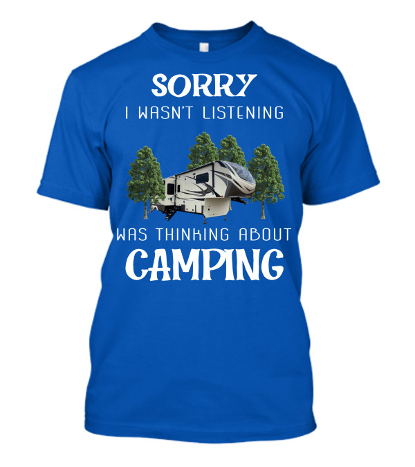 SORRY I WASN'T LISTENING WAS THINKING ABOUT CAMPING Grand Design 3740BH T-Shirt