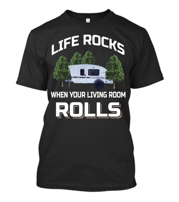 LIFE ROCKS WHEN YOUR LIVING ROOM ROLLS Travel Trailers T-Shirt