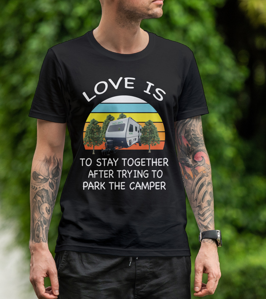 LOVE IS NOBO RV TO STAY TOGETHER AFTER TRYING TO PARK THE CAMPER T-Shirt