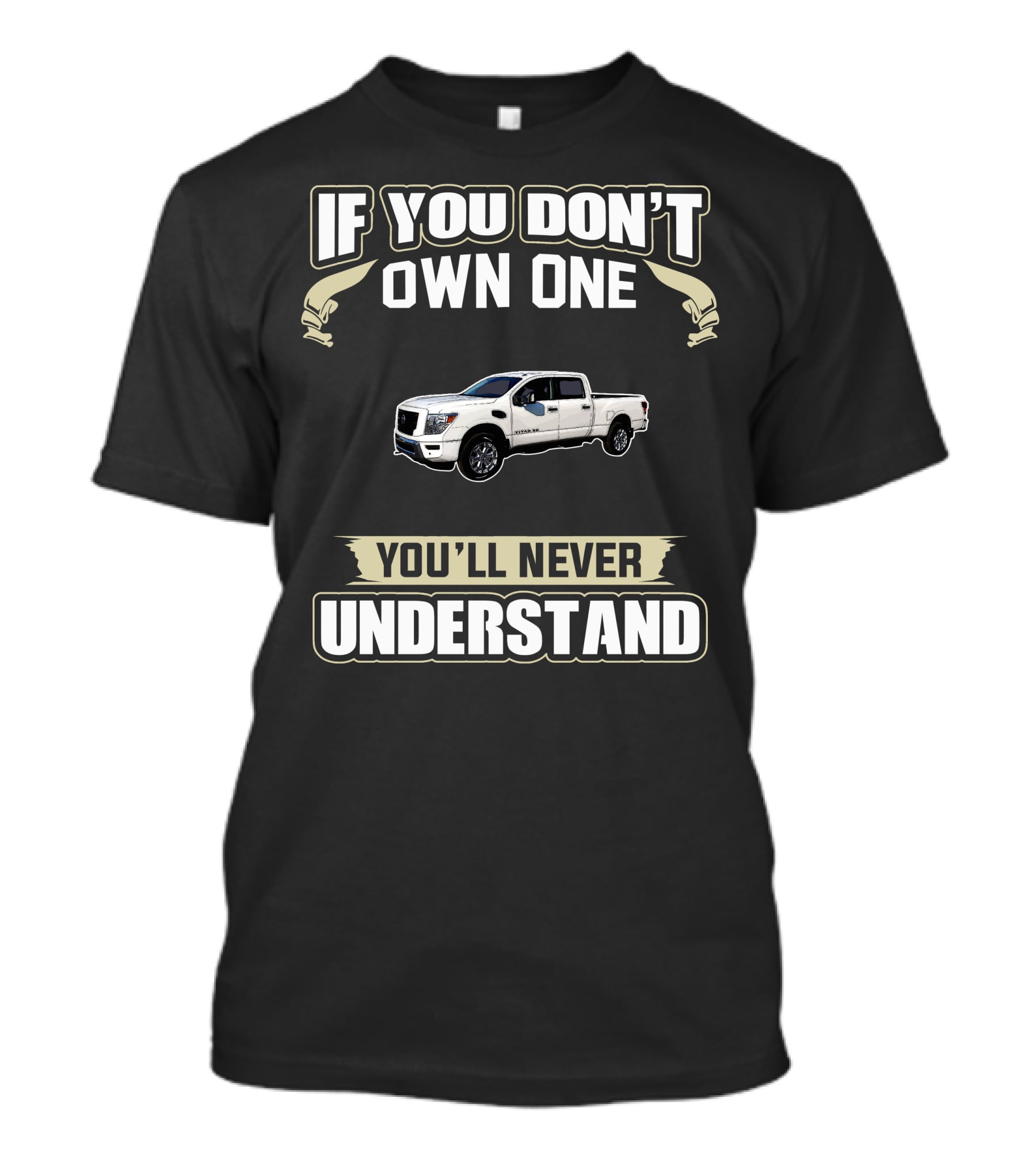 If You Don't Own One You'll Never Understand Nissan Titan Non XD T-Shirt
