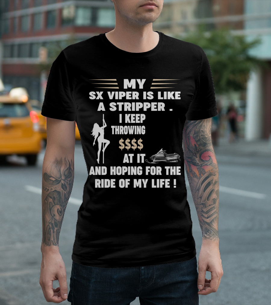 MY SX VIPER IS LIKE A STRIPPER I KEEP THROWING $$$$ AT IT AND HOPING FOR THE RIDE OF MY LIFE T-Shirt