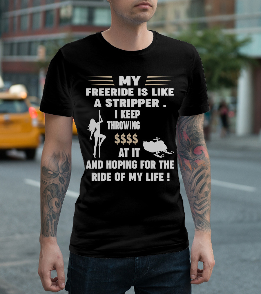 My Freeride Is Like A Stripper I Keep Throwing $$$ At It And Hoping For The Ride Of My Life T-Shirt