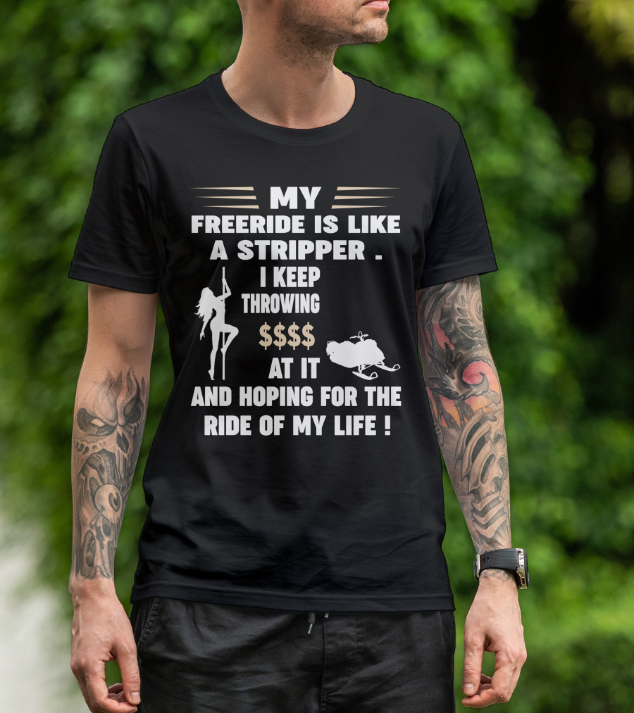 My Freeride Is Like A Stripper I Keep Throwing $$$ At It And Hoping For The Ride Of My Life T-Shirt